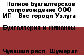 Полное бухгалтерское сопровождение ООО, ИП - Все города Услуги » Бухгалтерия и финансы   . Чувашия респ.,Шумерля г.